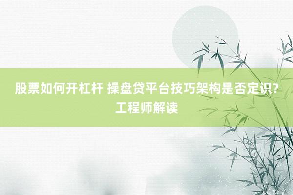 股票如何开杠杆 操盘贷平台技巧架构是否定识?工程师解读